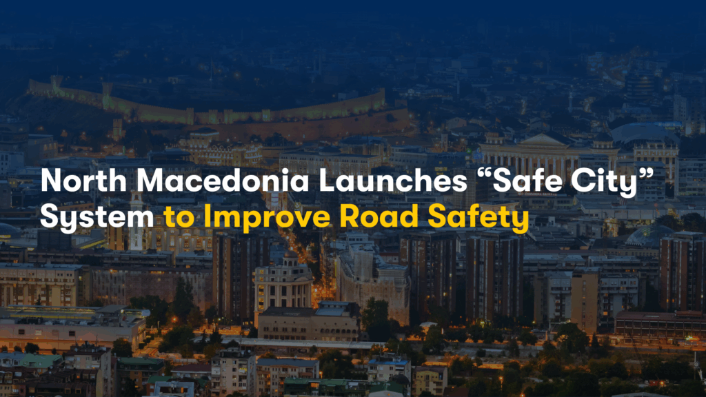 North Macedonia Launches “Safe City” System to Improve Road Safety